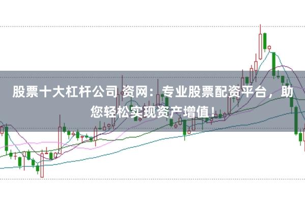 股票十大杠杆公司 资网：专业股票配资平台，助您轻松实现资产增值！