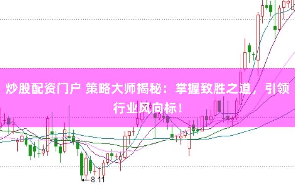 炒股配资门户 策略大师揭秘：掌握致胜之道，引领行业风向标！