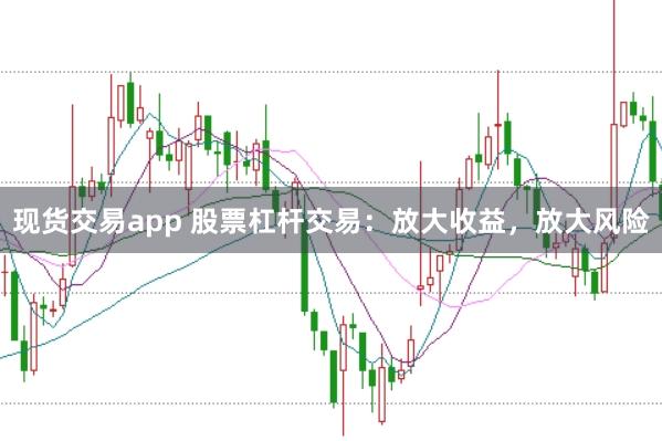 现货交易app 股票杠杆交易:放大收益,放大风险