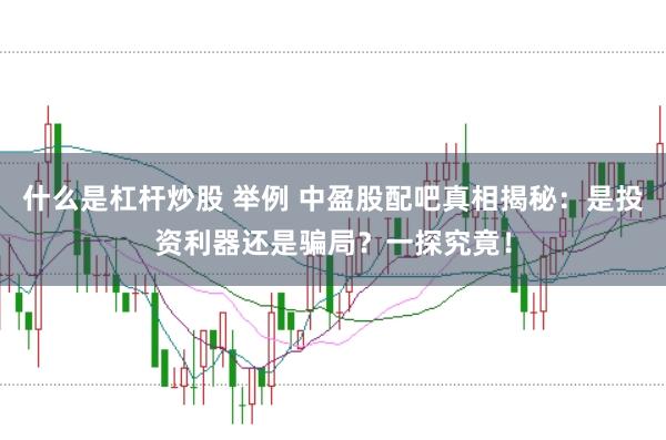 什么是杠杆炒股 举例 中盈股配吧真相揭秘：是投资利器还是骗局？一探究竟！