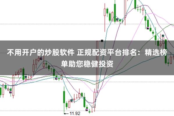 不用开户的炒股软件 正规配资平台排名：精选榜单助您稳健投资