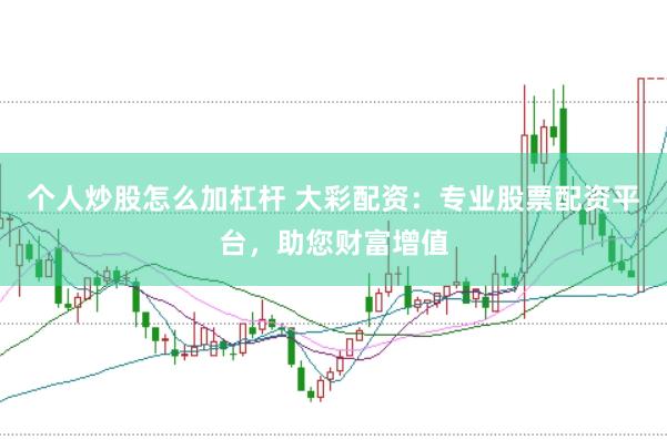 个人炒股怎么加杠杆 大彩配资:专业股票配资平台,助您财富增值
