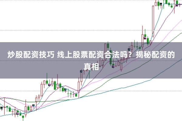 炒股配资技巧 线上股票配资合法吗？揭秘配资的真相