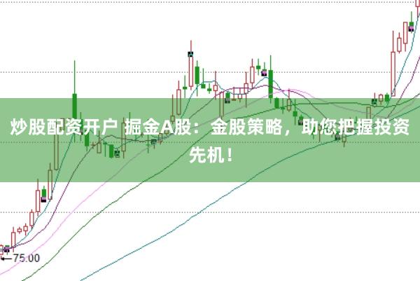 炒股配资开户 掘金A股：金股策略，助您把握投资先机！