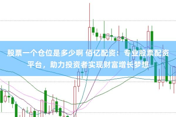 股票一个仓位是多少啊 佰亿配资：专业股票配资平台，助力投资者实现财富增长梦想