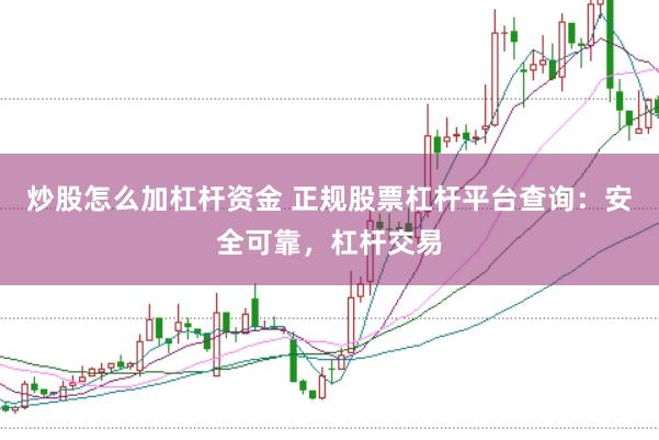 炒股怎么加杠杆资金 正规股票杠杆平台查询：安全可靠，杠杆交易