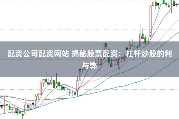 配资公司配资网站 揭秘股票配资：杠杆炒股的利与弊