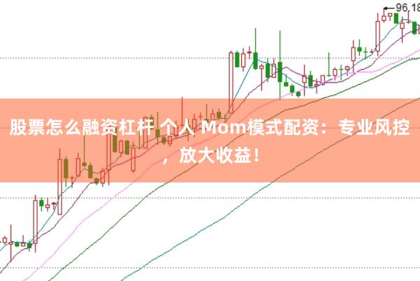 股票怎么融资杠杆 个人 Mom模式配资：专业风控，放大收益！