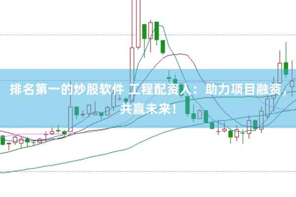 排名第一的炒股软件 工程配资人：助力项目融资，共赢未来！