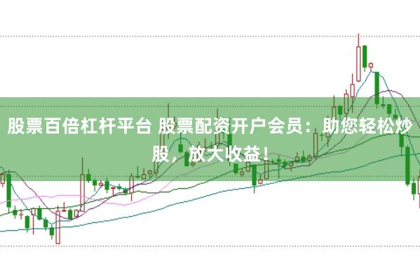 股票百倍杠杆平台 股票配资开户会员:助您轻松炒股,放大收益!