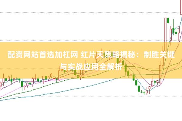 配资网站首选加杠网 红片天策略揭秘：制胜关键与实战应用全解析