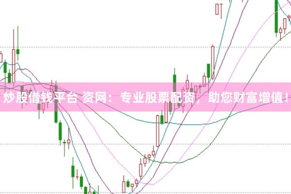 炒股借钱平台 资网：专业股票配资，助您财富增值！