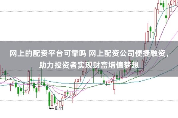 网上的配资平台可靠吗 网上配资公司便捷融资，助力投资者实现财富增值梦想