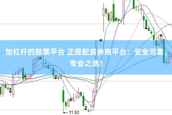 加杠杆的股票平台 正规配资券商平台：安全可靠，专业之选！
