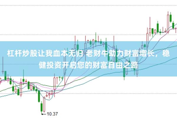杠杆炒股让我血本无归 老财牛助力财富增长，稳健投资开启您的财富自由之路