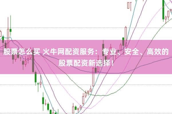 股票怎么买 火牛网配资服务：专业、安全、高效的股票配资新选择！