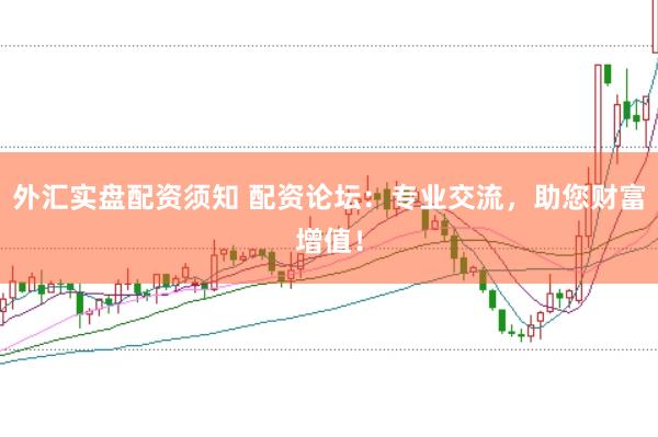 外汇实盘配资须知 配资论坛：专业交流，助您财富增值！