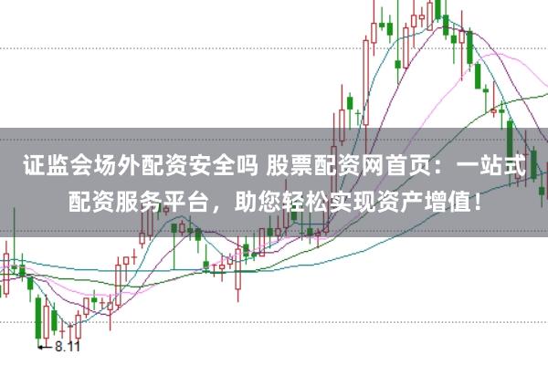 证监会场外配资安全吗 股票配资网首页：一站式配资服务平台，助您轻松实现资产增值！