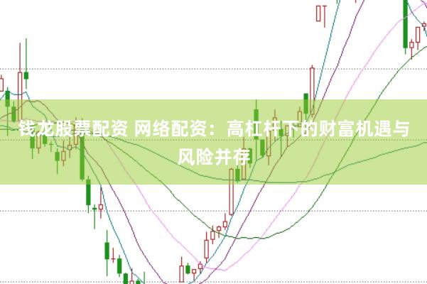 钱龙股票配资 网络配资：高杠杆下的财富机遇与风险并存
