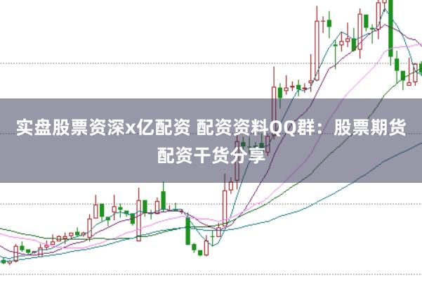 实盘股票资深x亿配资 配资资料QQ群：股票期货配资干货分享