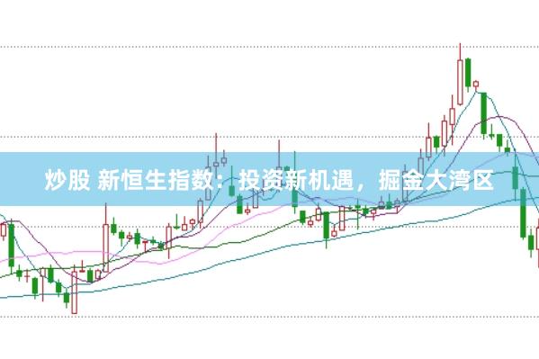 炒股 新恒生指数:投资新机遇,掘金大湾区