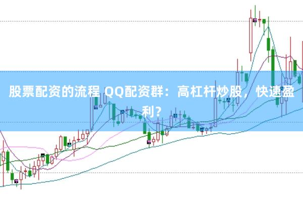 股票配资的流程 QQ配资群：高杠杆炒股，快速盈利？