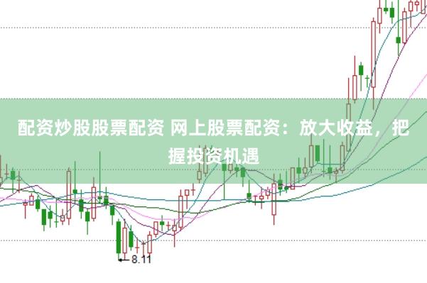 配资炒股股票配资 网上股票配资：放大收益，把握投资机遇