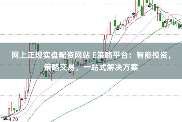 网上正规实盘配资网站 E策略平台：智能投资，策略交易，一站式解决方案