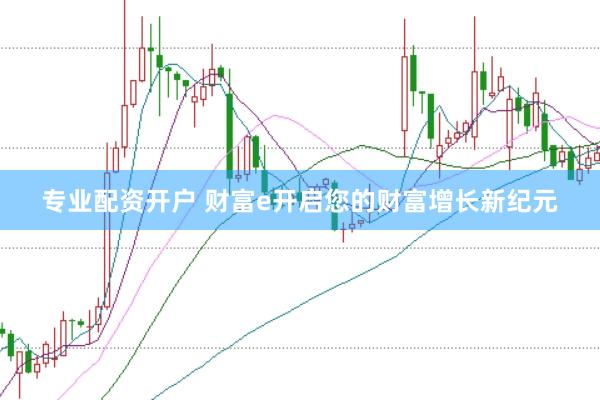 专业配资开户 财富e开启您的财富增长新纪元
