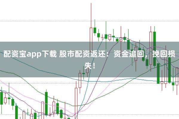 配资宝app下载 股市配资返还：资金追回，挽回损失！
