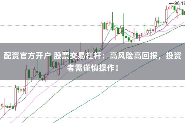 配资官方开户 股票交易杠杆：高风险高回报，投资者需谨慎操作！