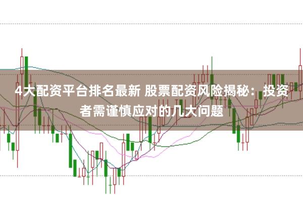 4大配资平台排名最新 股票配资风险揭秘：投资者需谨慎应对的几大问题