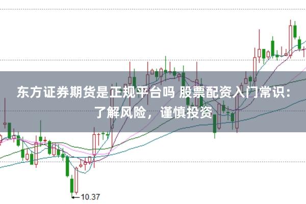 东方证券期货是正规平台吗 股票配资入门常识:了解风险,谨慎投资
