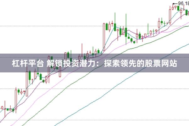 杠杆平台 解锁投资潜力：探索领先的股票网站