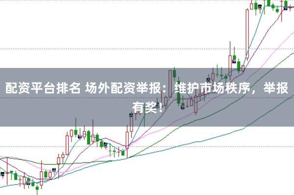 配资平台排名 场外配资举报：维护市场秩序，举报有奖！