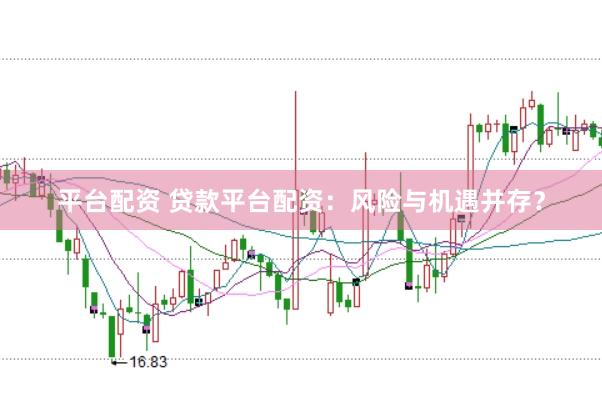 平台配资 贷款平台配资：风险与机遇并存？