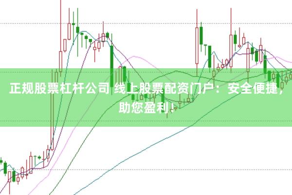 正规股票杠杆公司 线上股票配资门户：安全便捷，助您盈利！