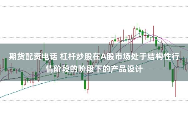 期货配资电话 杠杆炒股在A股市场处于结构性行情阶段的阶段下的产品设计