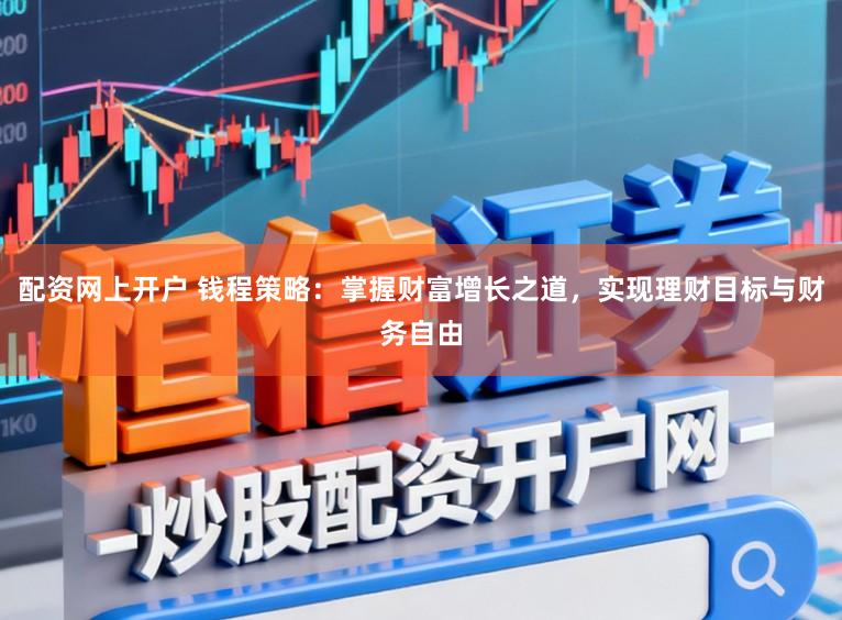 配资网上开户 钱程策略：掌握财富增长之道，实现理财目标与财务自由