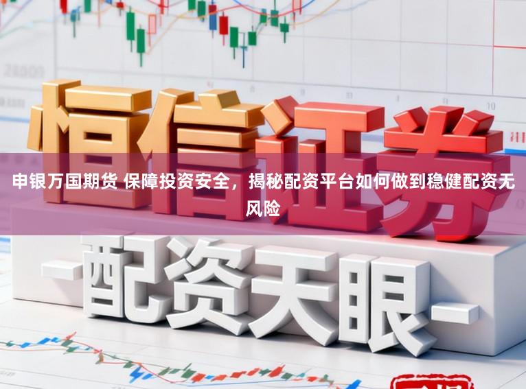 申银万国期货 保障投资安全，揭秘配资平台如何做到稳健配资无风险