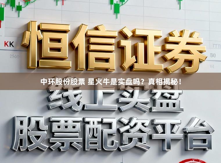 中环股份股票 星火牛是实盘吗?真相揭秘!