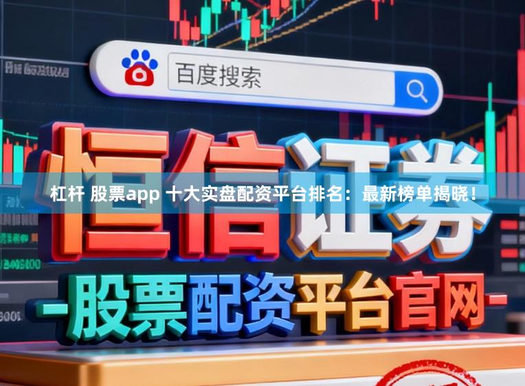 杠杆 股票app 十大实盘配资平台排名：最新榜单揭晓！