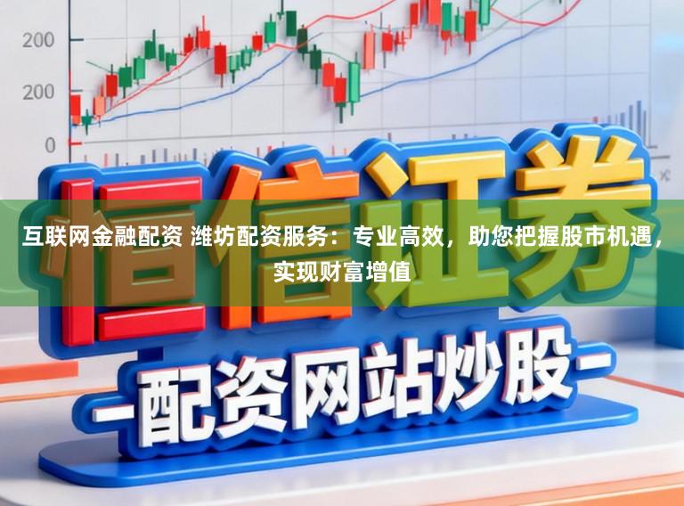 互联网金融配资 潍坊配资服务：专业高效，助您把握股市机遇，实现财富增值
