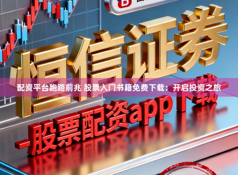 配资平台跑路前兆 股票入门书籍免费下载：开启投资之旅