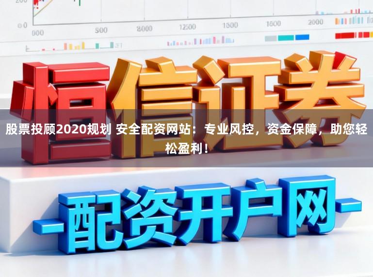 股票投顾2020规划 安全配资网站:专业风控,资金保障,助您轻松盈利!