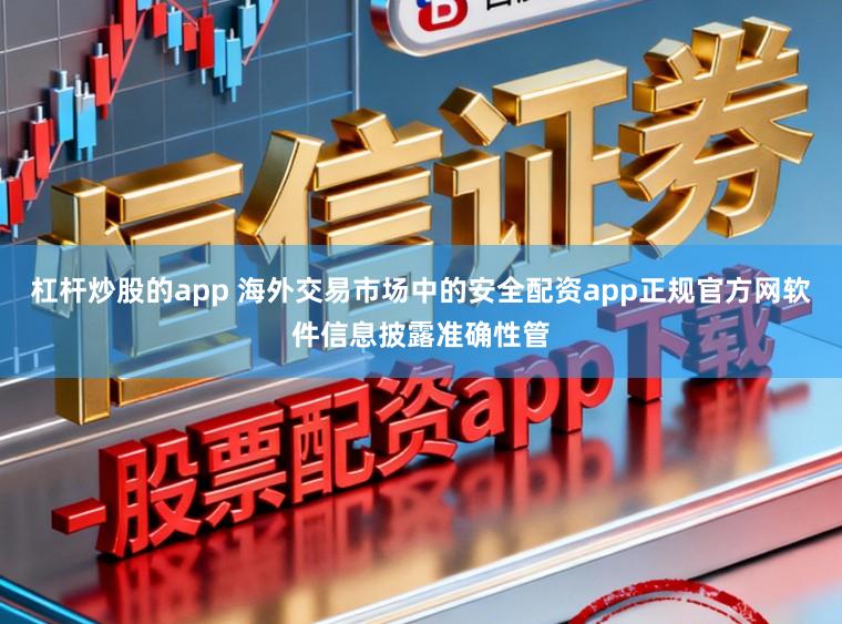 杠杆炒股的app 海外交易市场中的安全配资app正规官方网软件信息披露准确性管
