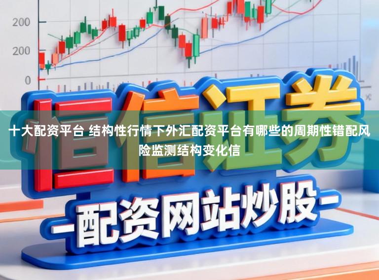 十大配资平台 结构性行情下外汇配资平台有哪些的周期性错配风险监测结构变化信