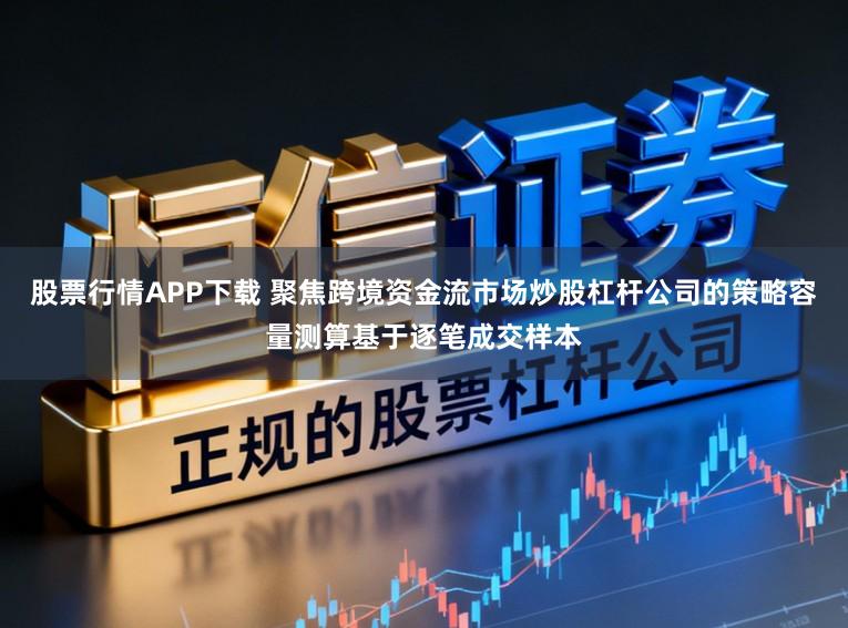 股票行情APP下载 聚焦跨境资金流市场炒股杠杆公司的策略容量测算基于逐笔成交样本