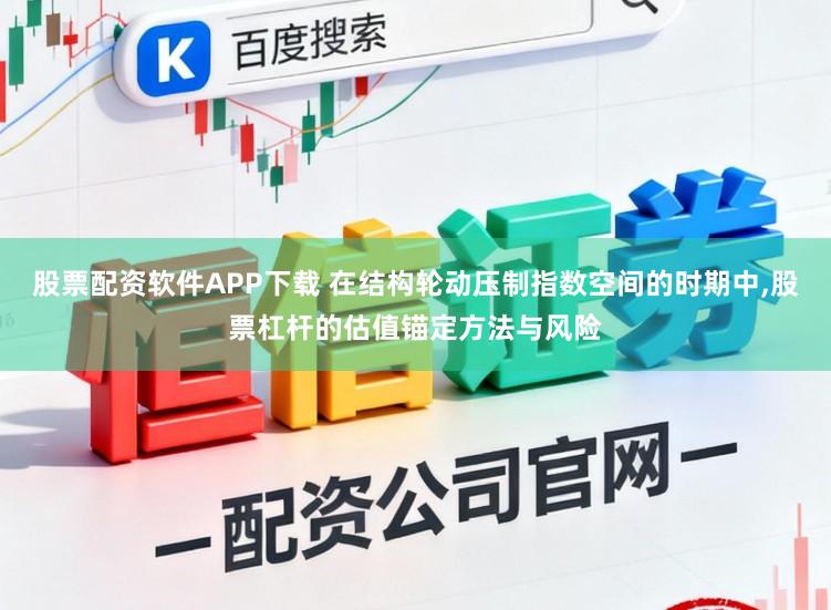 股票配资软件APP下载 在结构轮动压制指数空间的时期中，股票杠杆的估值锚定方法与风险