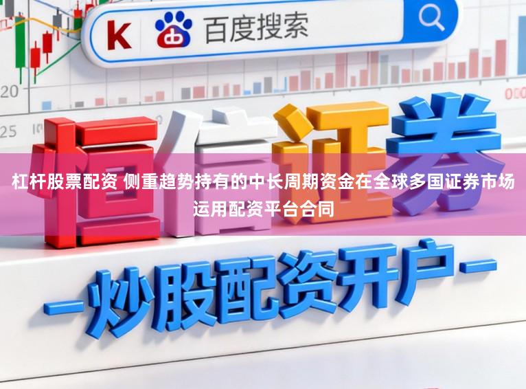 杠杆股票配资 侧重趋势持有的中长周期资金在全球多国证券市场运用配资平台合同